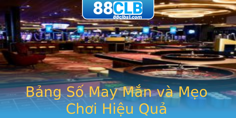 Bảng Số May Mắn và Mẹo Chơi Hiệu Quả Bảng Số May Mắn và Mẹo Chơi Hiệu Quả