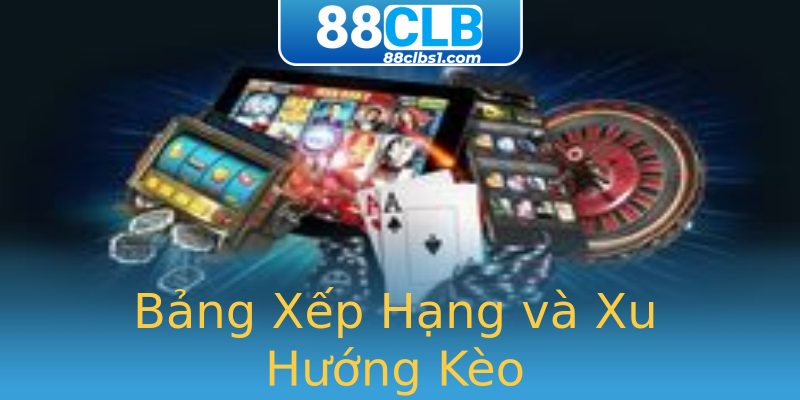 Bảng Xếp Hạng và Xu Hướng Kèo Bảng Xếp Hạng và Xu Hướng Kèo