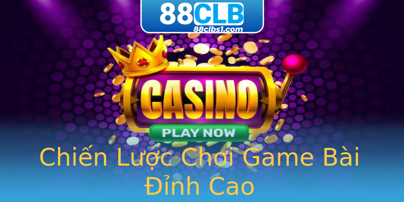 Chiến Lược Chơi Game Bài Đỉnh Cao Chiến Lược Chơi Game Bài Đỉnh Cao