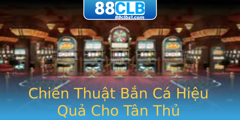 Chiến Thuật Bắn Cá Hiệu Quả Cho Tân Thủ Chiến Thuật Bắn Cá Hiệu Quả Cho Tân Thủ