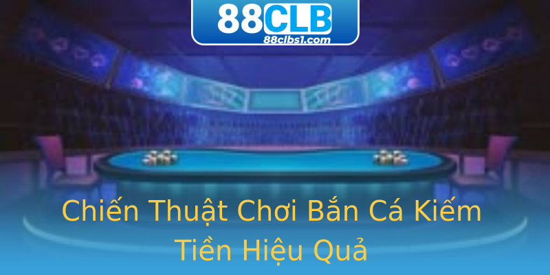 Chiến Thuật Chơi Bắn Cá Kiếm Tiền Hiệu Quả Chiến Thuật Chơi Bắn Cá Kiếm Tiền Hiệu Quả