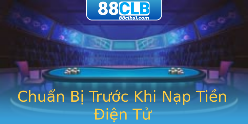 Chuẩn Bị Trước Khi Nạp Tiền Điện Tử Chuẩn Bị Trước Khi Nạp Tiền Điện Tử