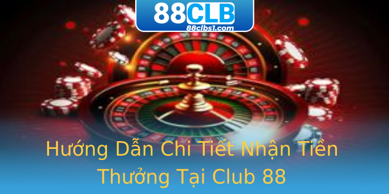 Hướng Dẫn Chi Tiết Nhận Tiền Thưởng Tại Club 88 Hướng Dẫn Chi Tiết Nhận Tiền Thưởng Tại Club 88
