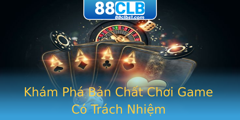 Khám Phá Bản Chất Chơi Game Có Trách Nhiệm Khám Phá Bản Chất Chơi Game Có Trách Nhiệm