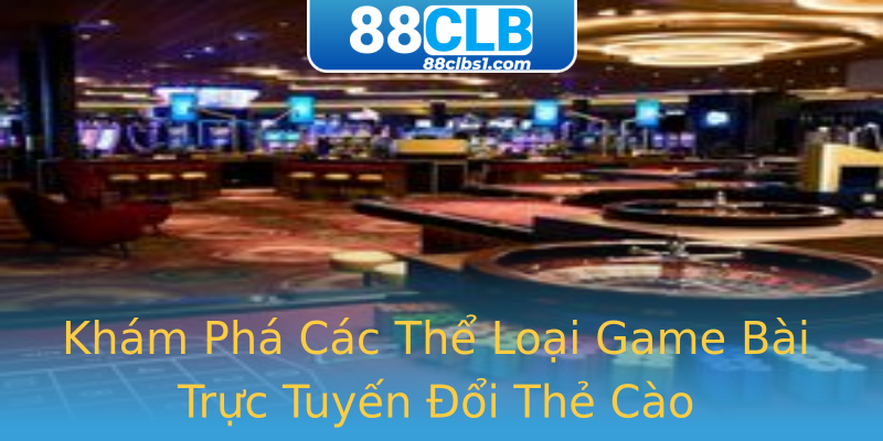 Khám Phá Các Thể Loại Game Bài Trực Tuyến Đổi Thẻ Cào Khám Phá Các Thể Loại Game Bài Trực Tuyến Đổi Thẻ Cào