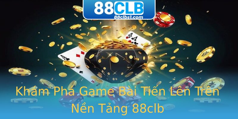 Khám Phá Game Bài Tiến Lên Trên Nền Tảng 88clb Khám Phá Game Bài Tiến Lên Trên Nền Tảng 88clb