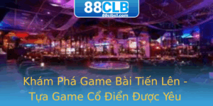 Kham Pha Game Bai Tien Len Tua Game Co Ien Uoc Yeu Thich Nhat Viet Nam Tren Nen Tang 88Clb