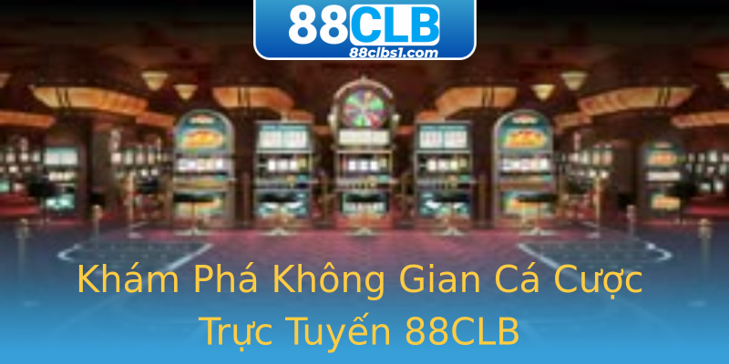 Khám Phá Không Gian Cá Cược Trực Tuyến 88CLB Khám Phá Không Gian Cá Cược Trực Tuyến 88CLB