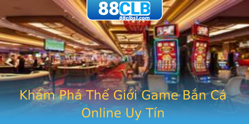 Khám Phá Thế Giới Game Bắn Cá Online Uy Tín Khám Phá Thế Giới Game Bắn Cá Online Uy Tín