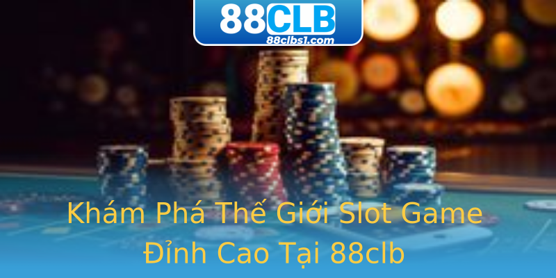 Khám Phá Thế Giới Slot Game Đỉnh Cao Tại 88clb Khám Phá Thế Giới Slot Game Đỉnh Cao Tại 88clb