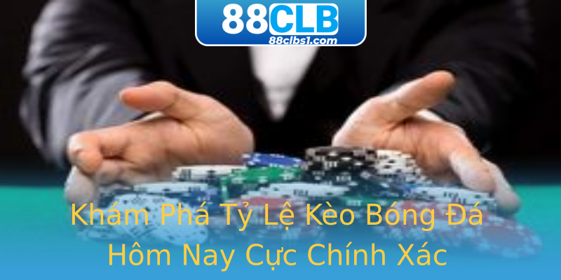 Khám Phá Tỷ Lệ Kèo Bóng Đá Hôm Nay Cực Chính Xác Khám Phá Tỷ Lệ Kèo Bóng Đá Hôm Nay Cực Chính Xác