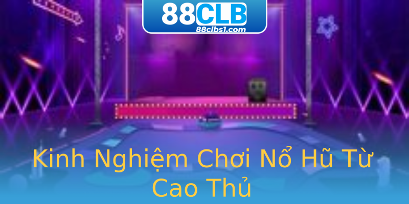 Kinh Nghiệm Chơi Nổ Hũ Từ Cao Thủ Kinh Nghiệm Chơi Nổ Hũ Từ Cao Thủ