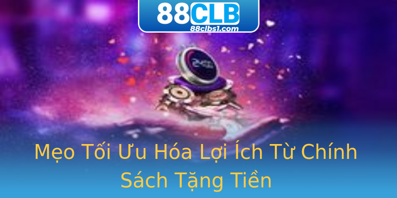 Mẹo Tối Ưu Hóa Lợi Ích Từ Chính Sách Tặng Tiền Mẹo Tối Ưu Hóa Lợi Ích Từ Chính Sách Tặng Tiền