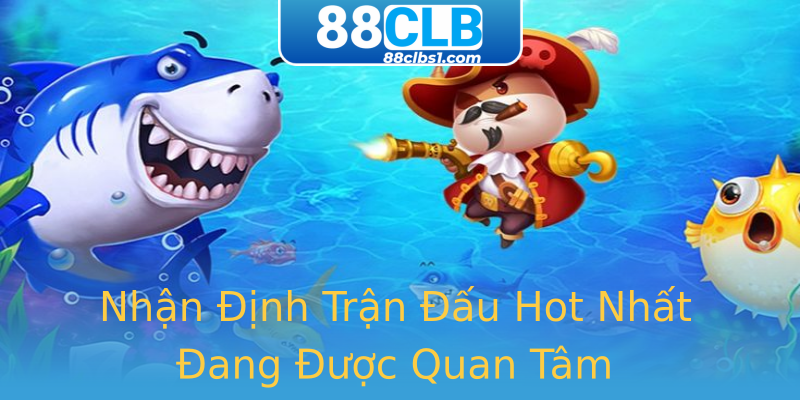 Nhận Định Trận Đấu Hot Nhất Đang Được Quan Tâm Nhận Định Trận Đấu Hot Nhất Đang Được Quan Tâm