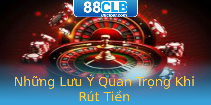 Những Lưu Ý Quan Trọng Khi Rút Tiền Những Lưu Ý Quan Trọng Khi Rút Tiền