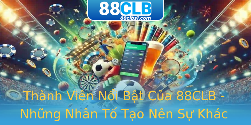 Thành Viên Nổi Bật Của 88CLB - Những Nhân Tố Tạo Nên Sự Khác Biệt Thành Viên Nổi Bật Của 88CLB - Những Nhân Tố Tạo Nên Sự Khác Biệt