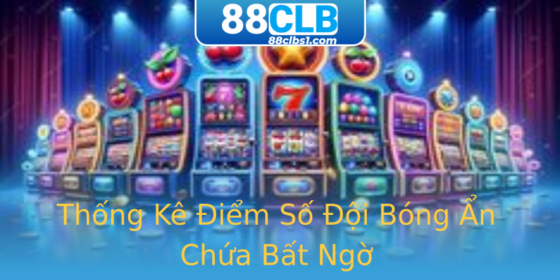Thống Kê Điểm Số Đội Bóng Ẩn Chứa Bất Ngờ Thống Kê Điểm Số Đội Bóng Ẩn Chứa Bất Ngờ