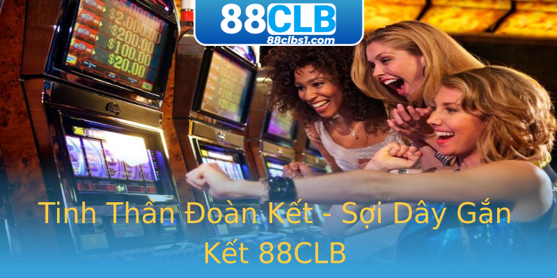 Tinh Thần Đoàn Kết - Sợi Dây Gắn Kết 88CLB Tinh Thần Đoàn Kết - Sợi Dây Gắn Kết 88CLB