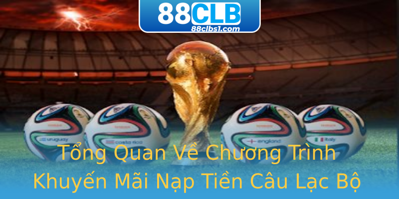 Tổng Quan Về Chương Trình Khuyến Mãi Nạp Tiền Câu Lạc Bộ 88 Tổng Quan Về Chương Trình Khuyến Mãi Nạp Tiền Câu Lạc Bộ 88