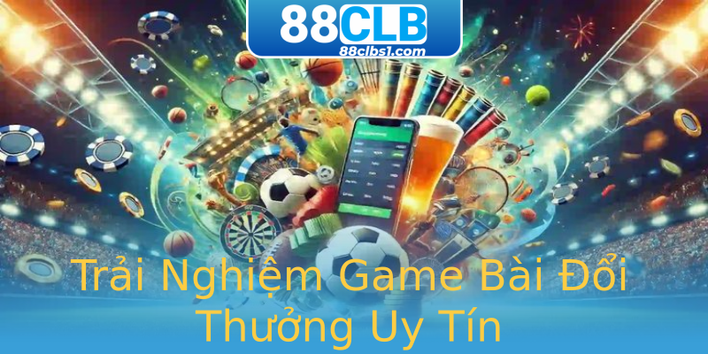 Trải Nghiệm Game Bài Đổi Thưởng Uy Tín Trải Nghiệm Game Bài Đổi Thưởng Uy Tín