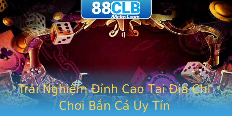 Trải Nghiệm Đỉnh Cao Tại Địa Chỉ Chơi Bắn Cá Uy Tín Trải Nghiệm Đỉnh Cao Tại Địa Chỉ Chơi Bắn Cá Uy Tín