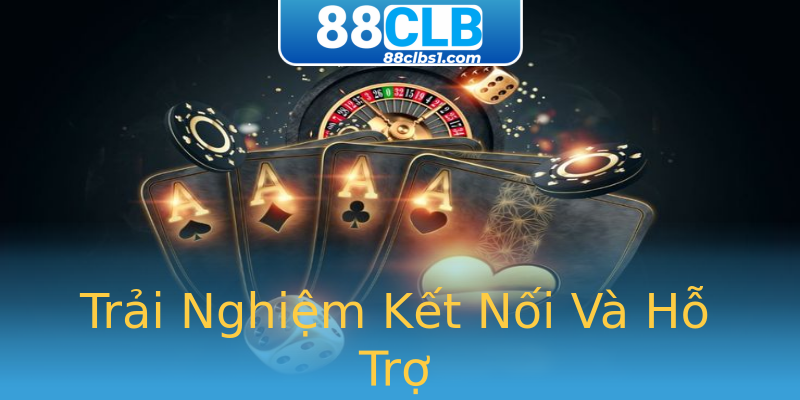Trải Nghiệm Kết Nối Và Hỗ Trợ Trải Nghiệm Kết Nối Và Hỗ Trợ